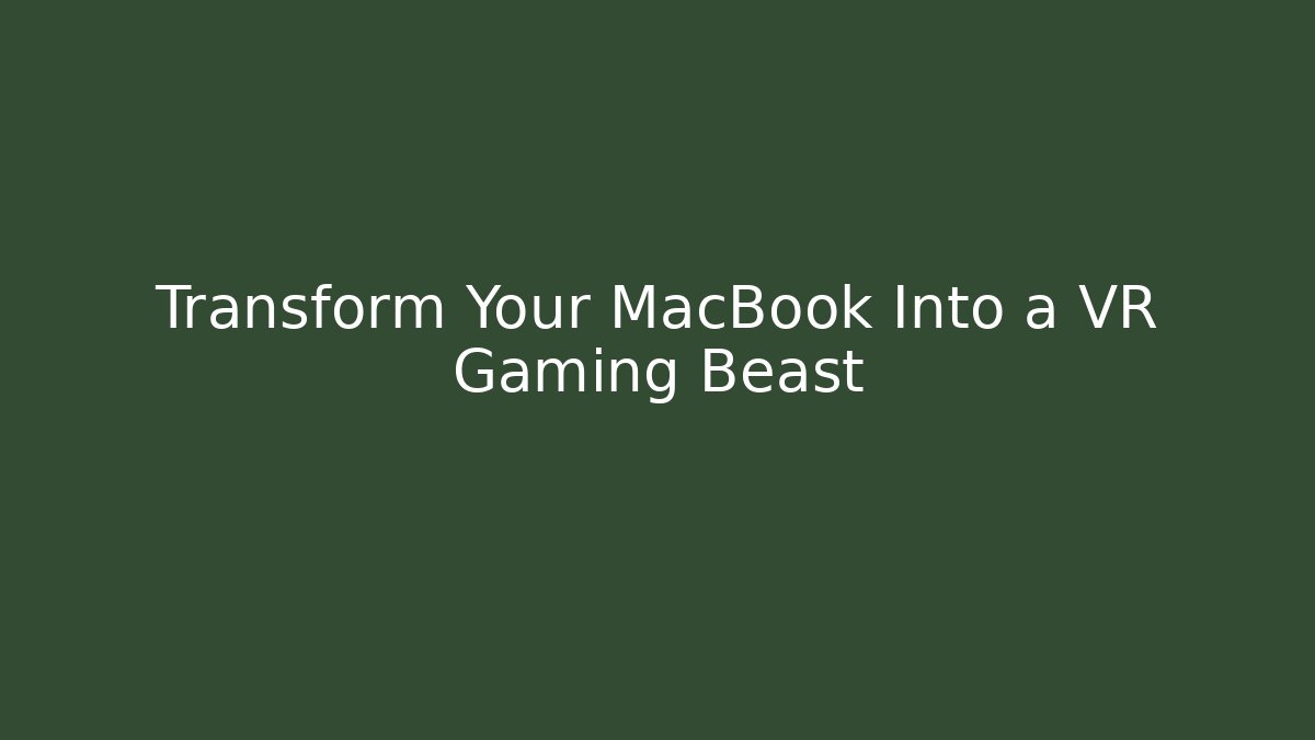 Transform Your MacBook Into a VR Gaming Beast