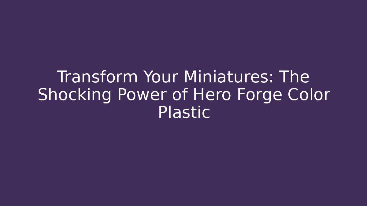 Transform Your Miniatures: The Shocking Power of Hero Forge Color Plastic