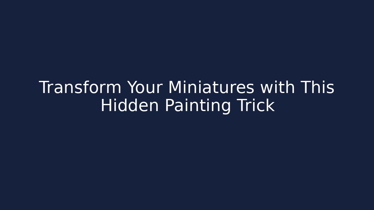 Transform Your Miniatures with This Hidden Painting Trick
