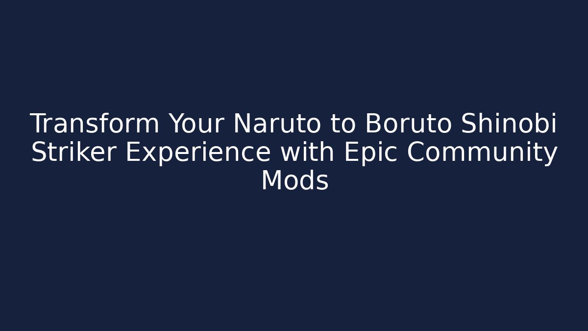 Transform Your Naruto to Boruto Shinobi Striker Experience with Epic Community Mods