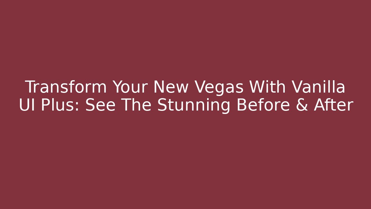 Transform Your New Vegas With Vanilla UI Plus: See The Stunning Before & After