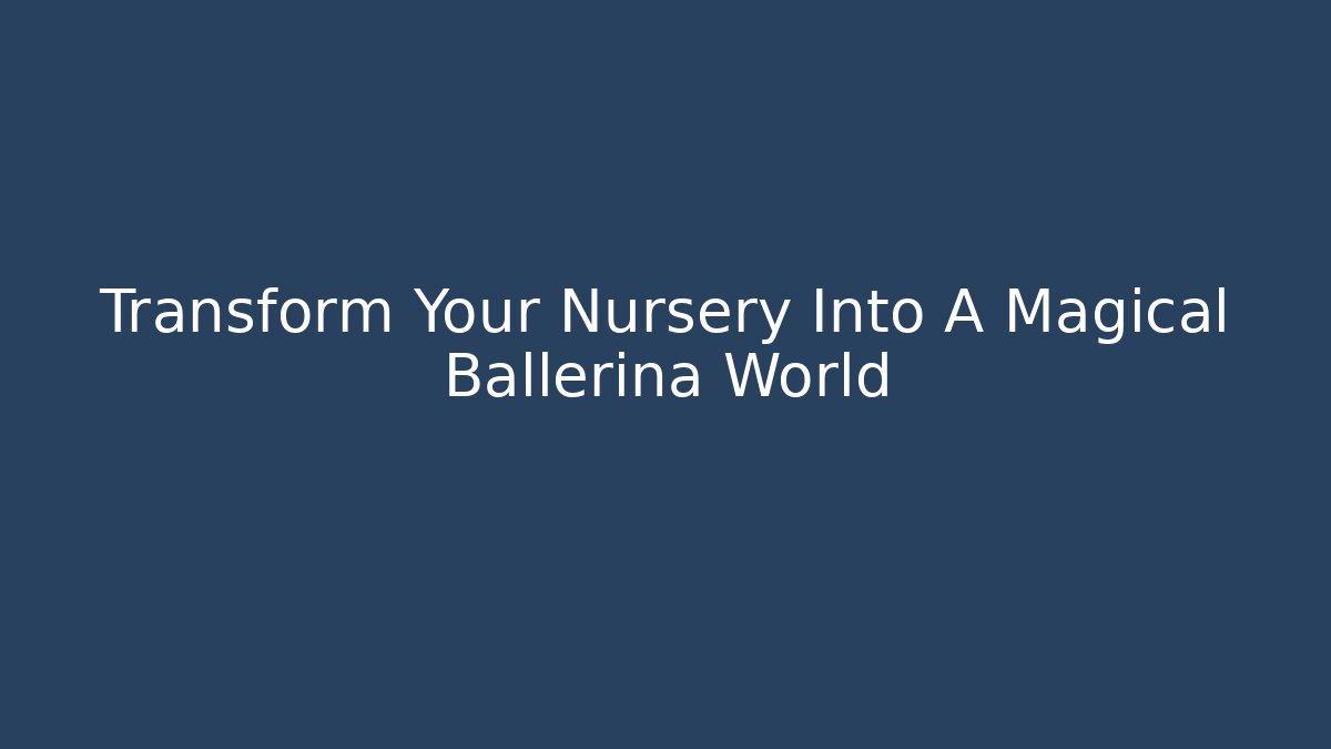 Transform Your Nursery Into A Magical Ballerina World - Create More Assets