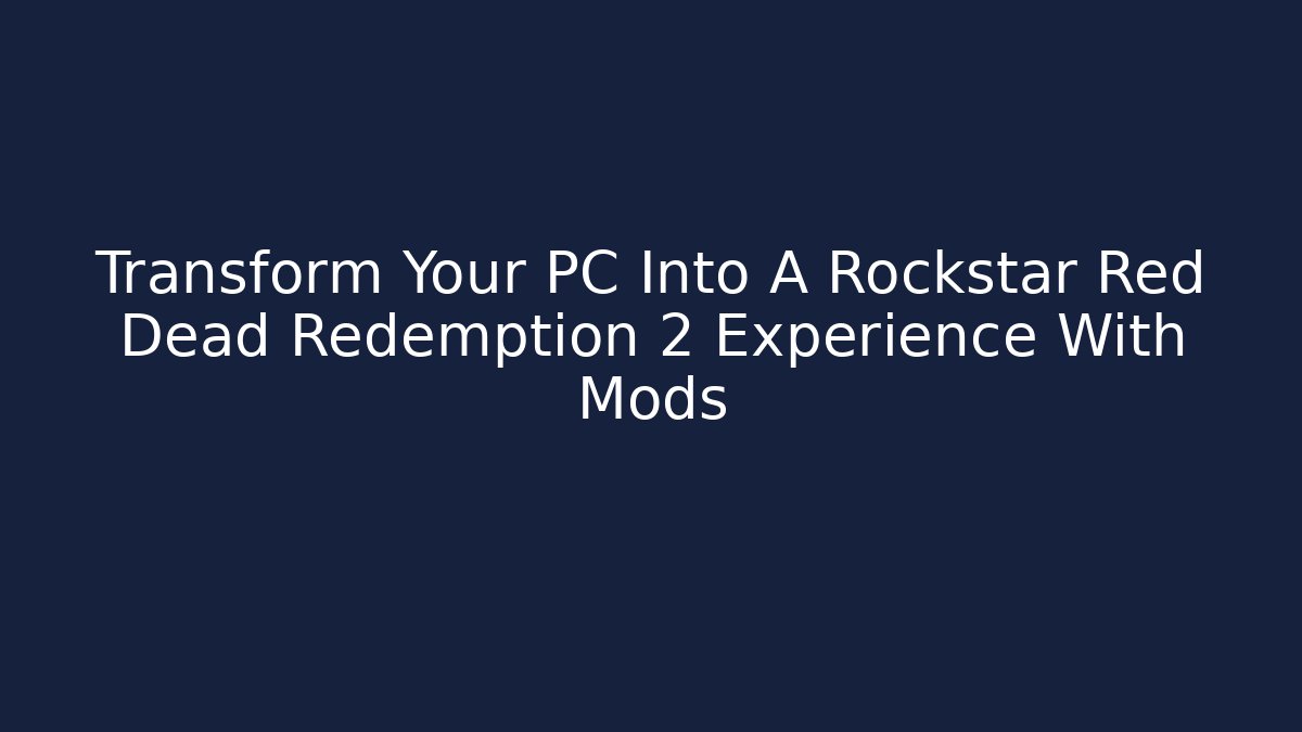 Transform Your PC Into A Rockstar Red Dead Redemption 2 Experience With Mods