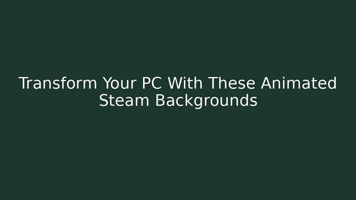 Transform Your PC With These Animated Steam Backgrounds - Create More Assets