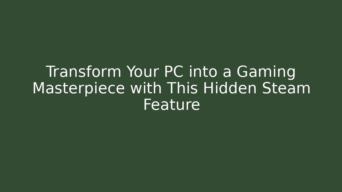 Transform Your PC into a Gaming Masterpiece with This Hidden Steam Feature