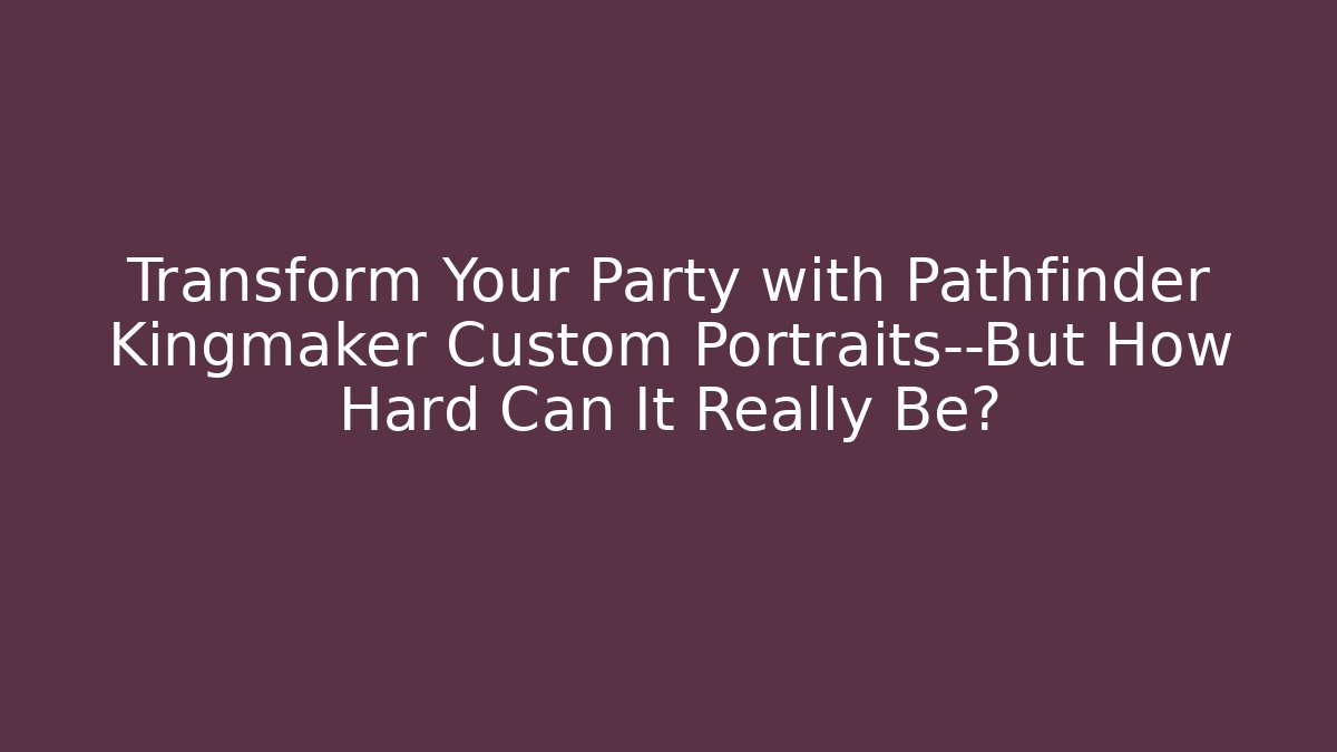 Transform Your Party with Pathfinder Kingmaker Custom Portraits—But How Hard Can It Really Be?