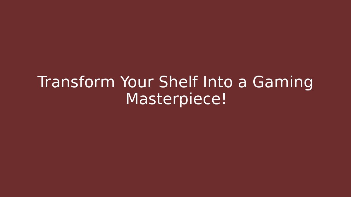 Transform Your Shelf Into a Gaming Masterpiece!