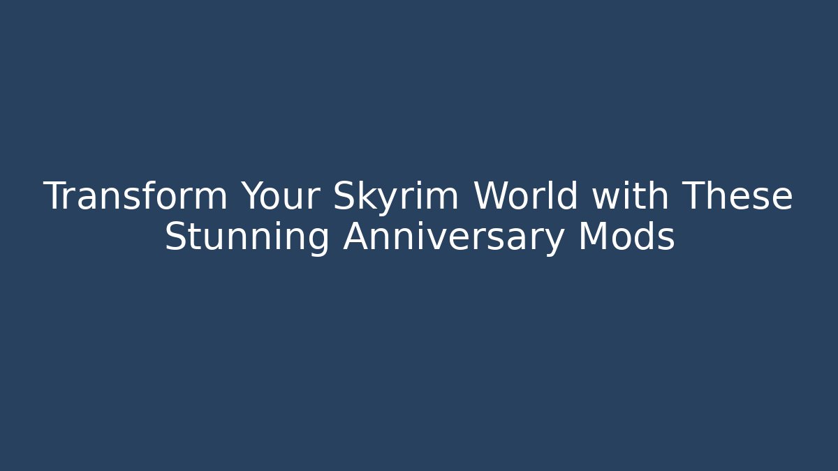 Transform Your Skyrim World with These Stunning Anniversary Mods