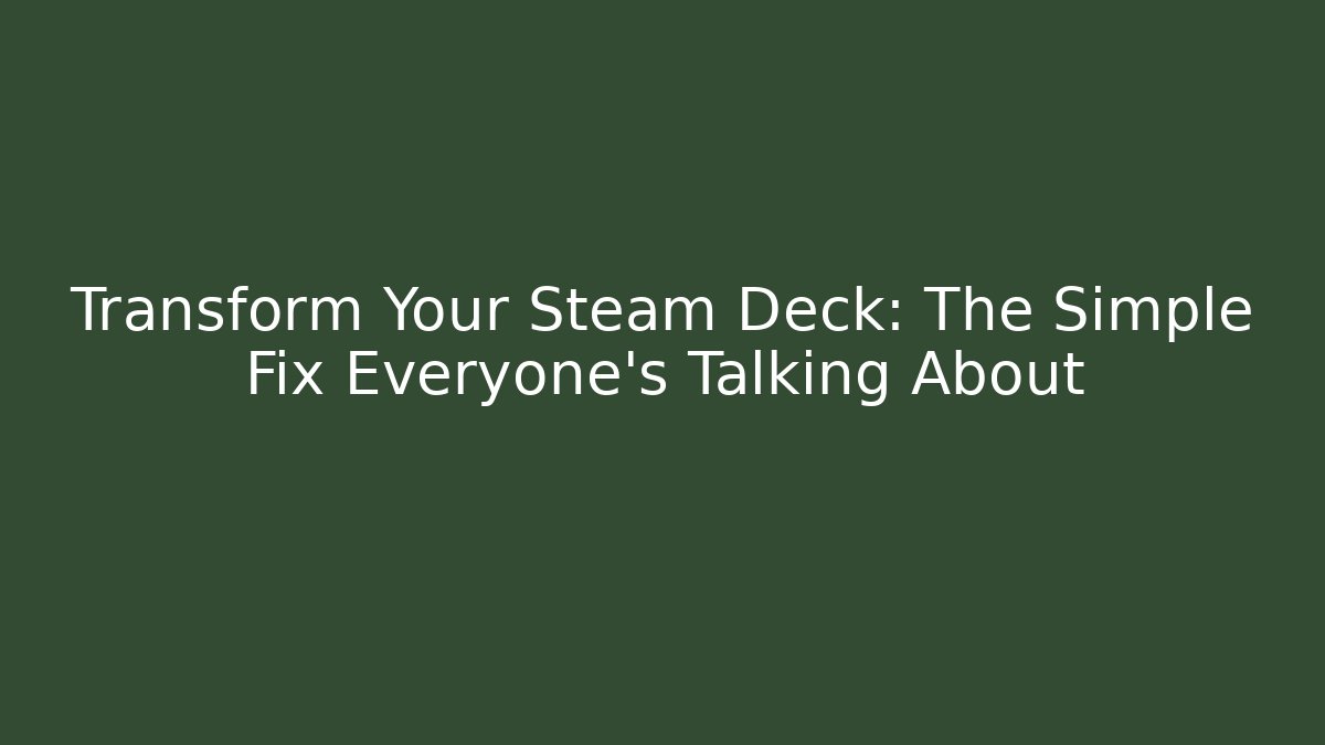 Transform Your Steam Deck: The Simple Fix Everyone's Talking About