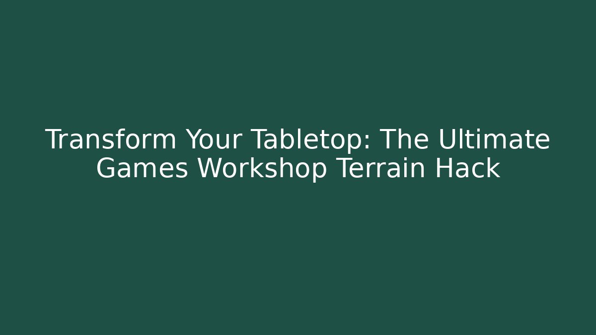 Transform Your Tabletop: The Ultimate Games Workshop Terrain Hack - Create More Assets