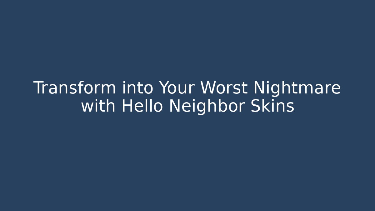 Transform into Your Worst Nightmare with Hello Neighbor Skins