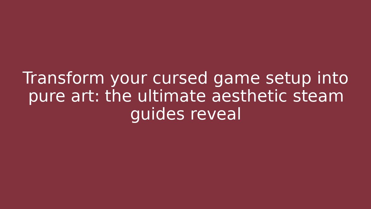 Transform your cursed game setup into pure art: the ultimate aesthetic steam guides reveal