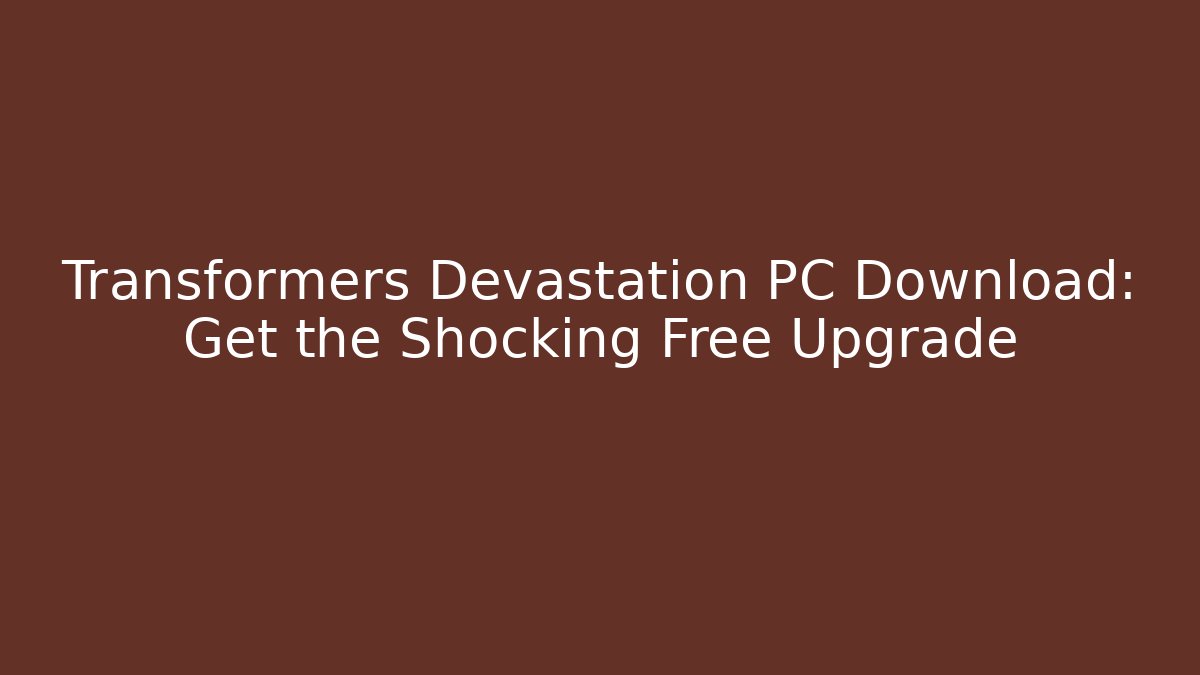 Transformers Devastation PC Download: Get the Shocking Free Upgrade - Create More Assets
