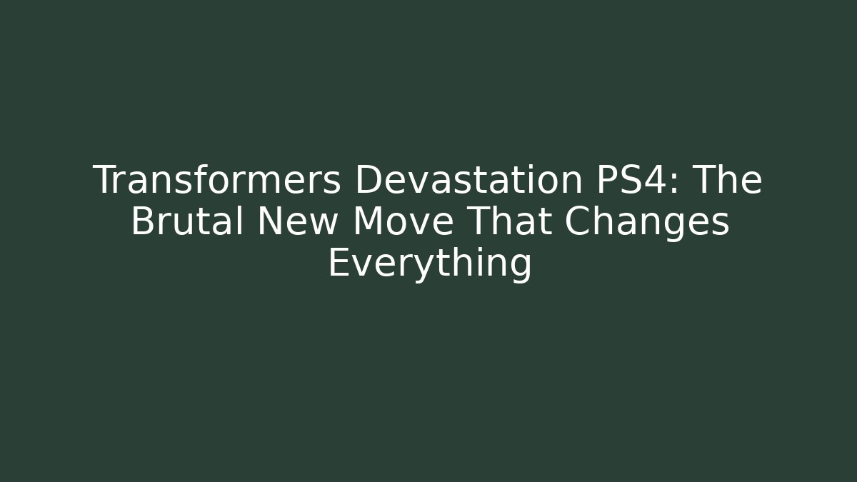 Transformers Devastation PS4: The Brutal New Move That Changes Everything