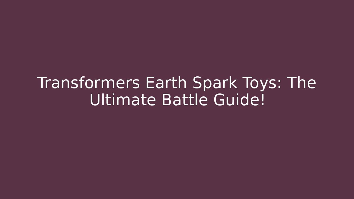 Transformers Earth Spark Toys: The Ultimate Battle Guide!