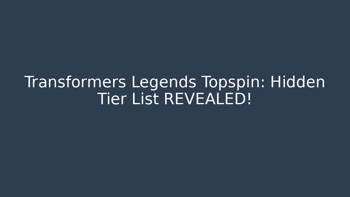 Transformers Legends Topspin: Hidden Tier List REVEALED! - Create More Assets
