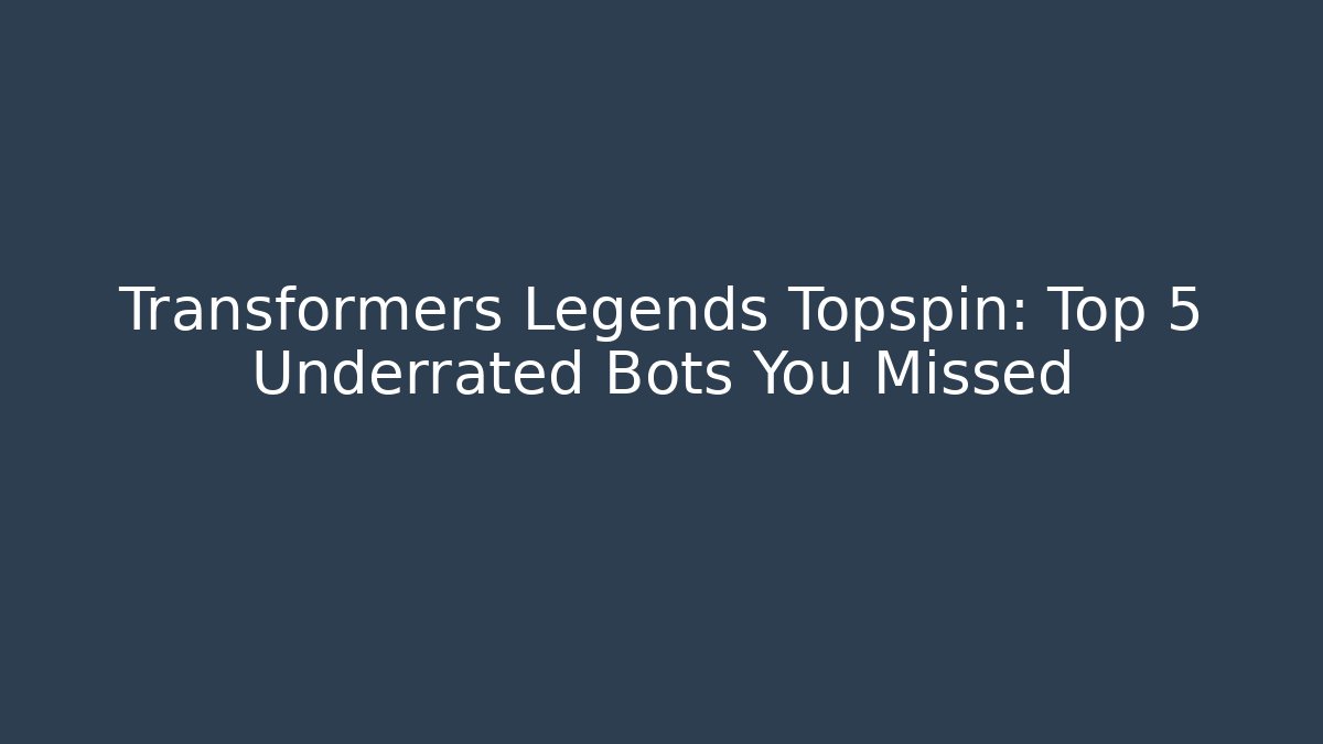 Transformers Legends Topspin: Top 5 Underrated Bots You Missed - Create More Assets