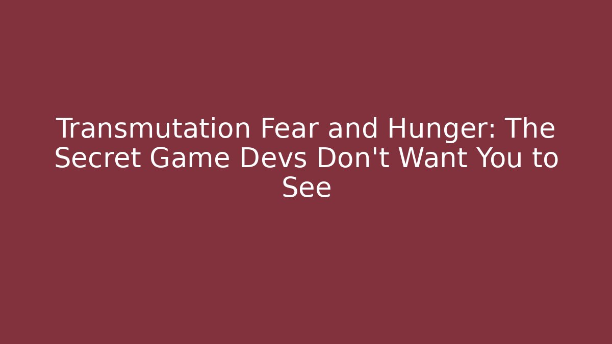 Transmutation Fear and Hunger: The Secret Game Devs Don't Want You to See