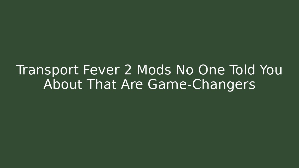 Transport Fever 2 Mods No One Told You About That Are Game-Changers
