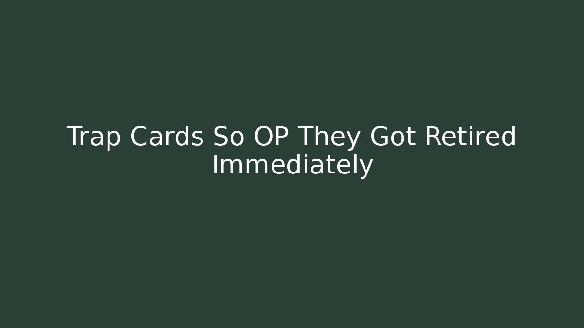 Trap Cards So OP They Got Retired Immediately