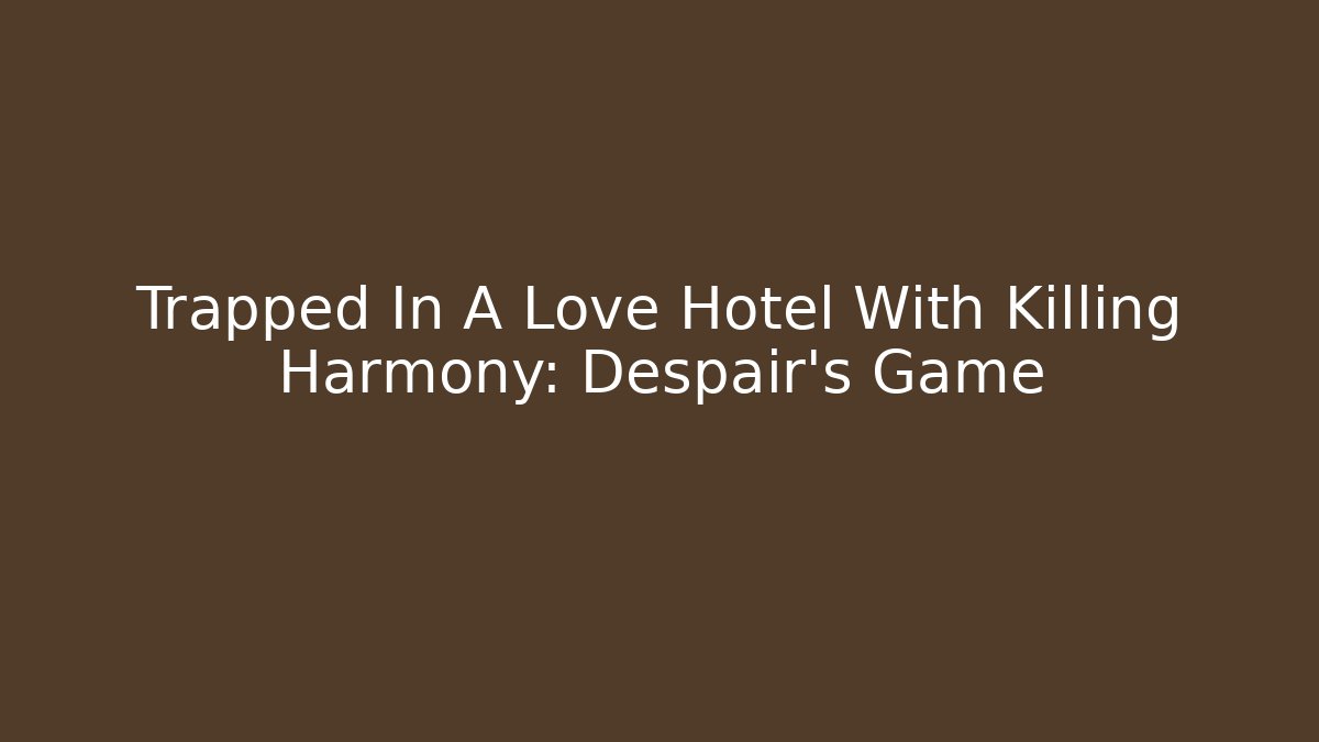 Trapped In A Love Hotel With Killing Harmony: Despair's Game