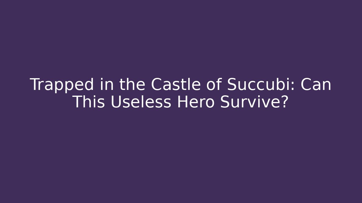 Trapped in the Castle of Succubi: Can This Useless Hero Survive?