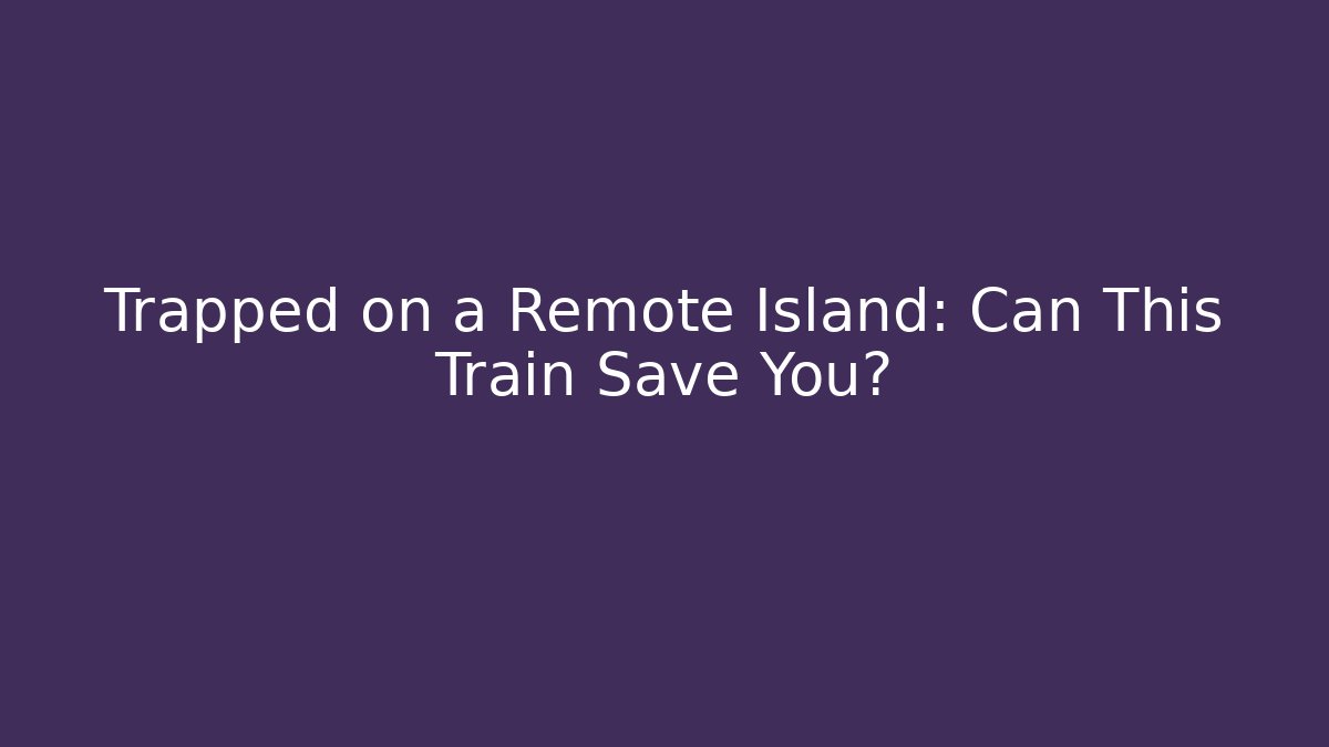 Trapped on a Remote Island: Can This Train Save You?