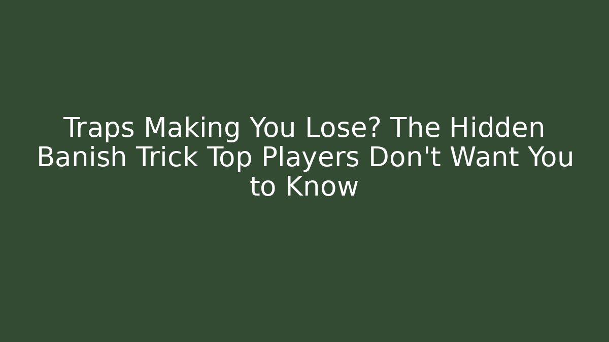 Traps Making You Lose? The Hidden Banish Trick Top Players Don’t Want You to Know