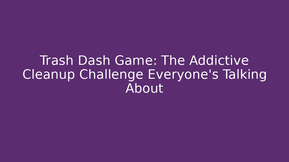 Trash Dash Game: The Addictive Cleanup Challenge Everyone's Talking About