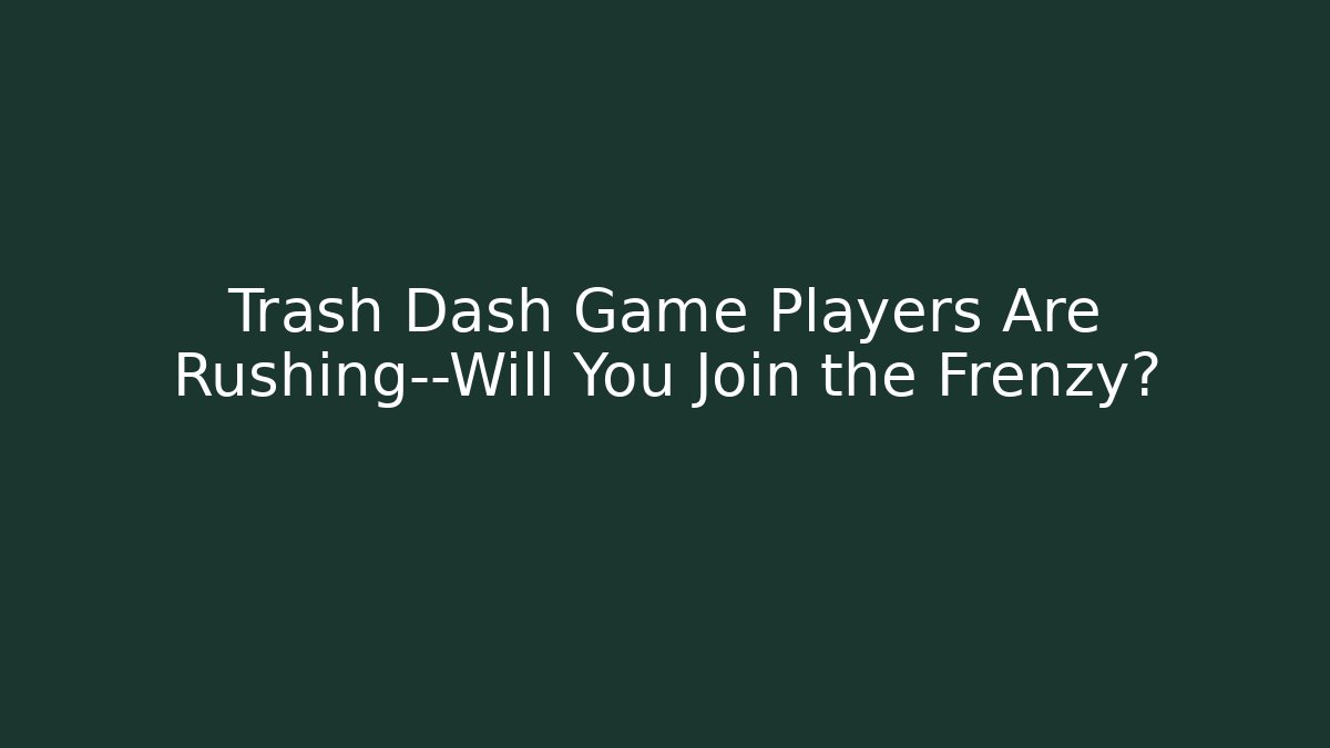 Trash Dash Game Players Are Rushing—Will You Join the Frenzy?