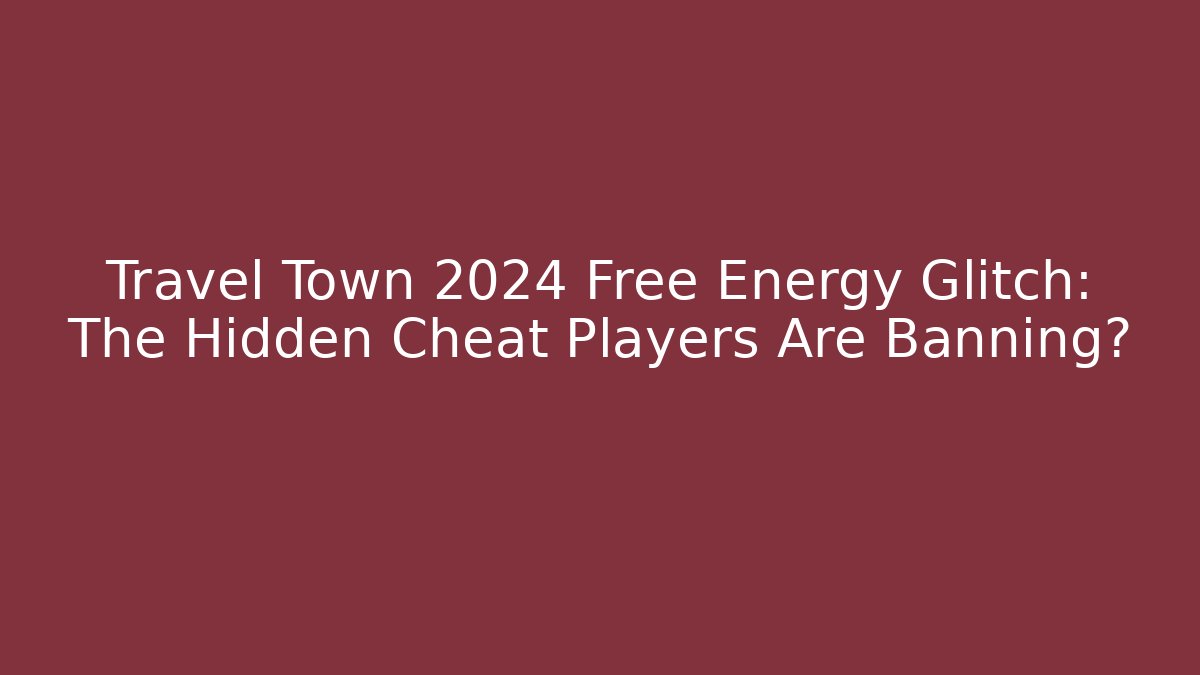 Travel Town 2024 Free Energy Glitch: The Hidden Cheat Players Are Banning?