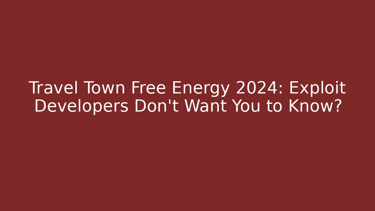 Travel Town Free Energy 2024: Exploit Developers Don't Want You to Know?