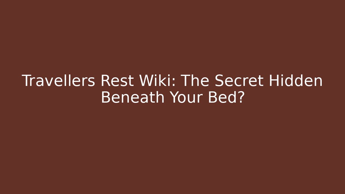 Travellers Rest Wiki: The Secret Hidden Beneath Your Bed?