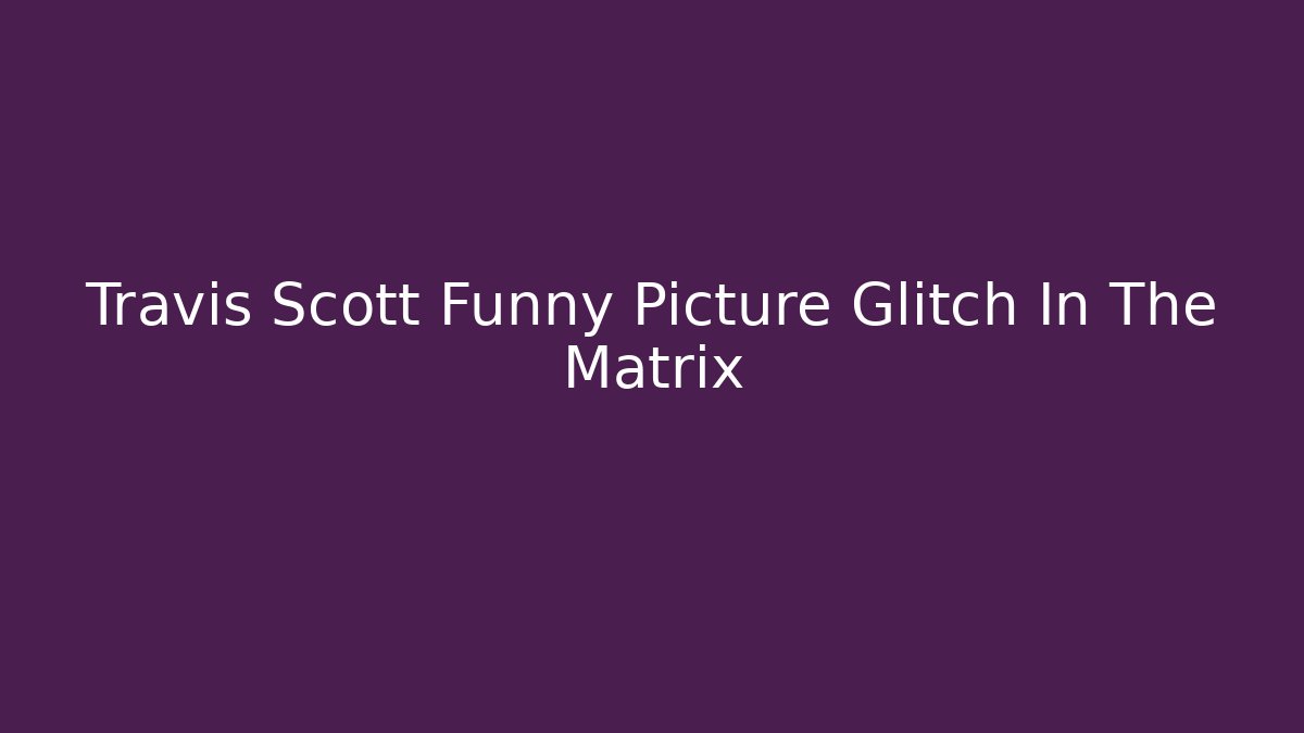 Travis Scott Funny Picture Glitch In The Matrix