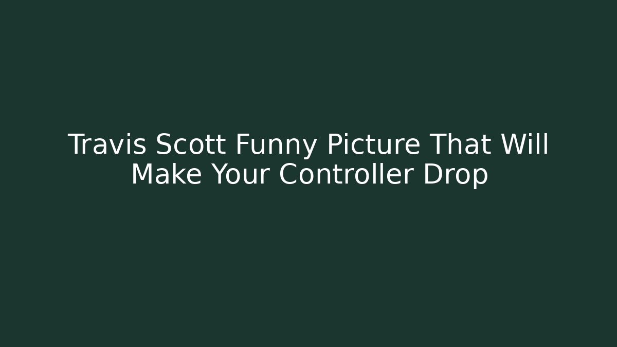 Travis Scott Funny Picture That Will Make Your Controller Drop