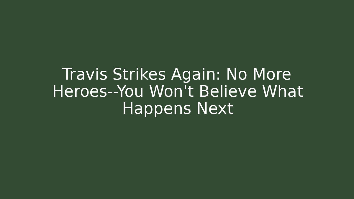 Travis Strikes Again: No More Heroes—You Won't Believe What Happens Next