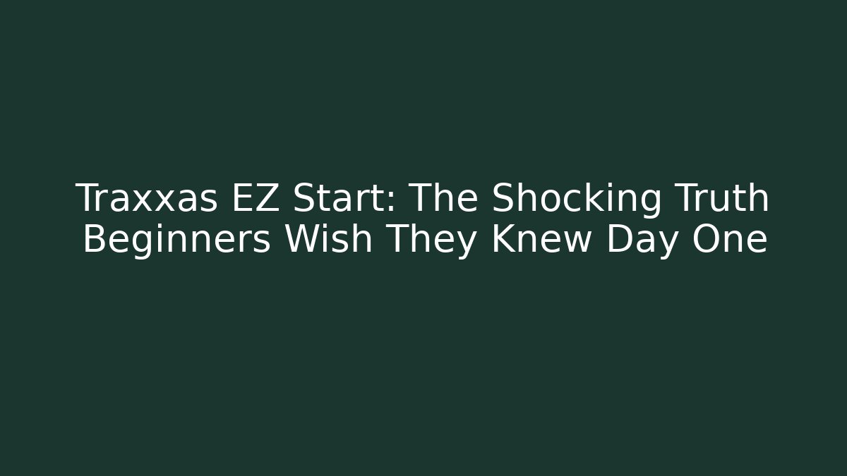 Traxxas EZ Start: The Shocking Truth Beginners Wish They Knew Day One