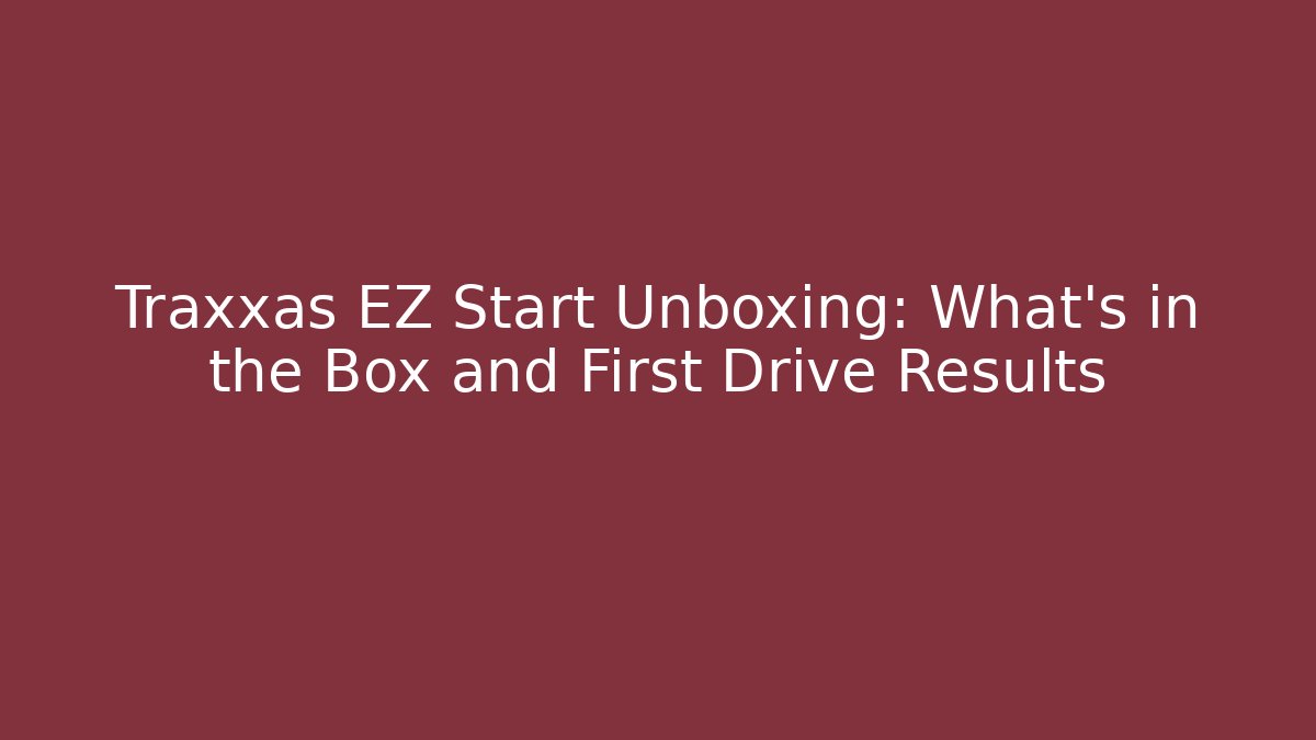 Traxxas EZ Start Unboxing: What's in the Box and First Drive Results