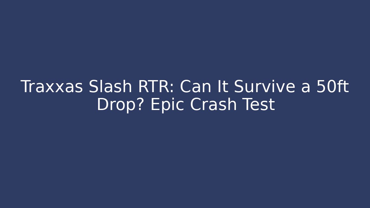 Traxxas Slash RTR: Can It Survive a 50ft Drop? Epic Crash Test