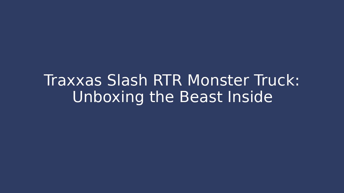 Traxxas Slash RTR Monster Truck: Unboxing the Beast Inside