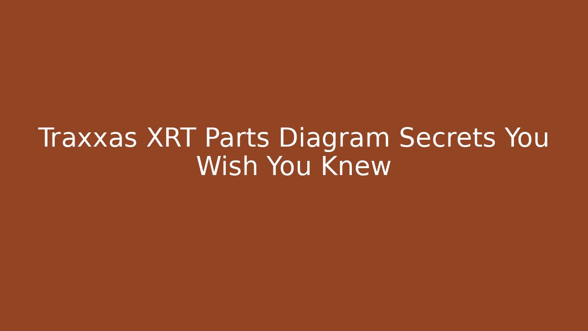 Traxxas XRT Parts Diagram Secrets You Wish You Knew