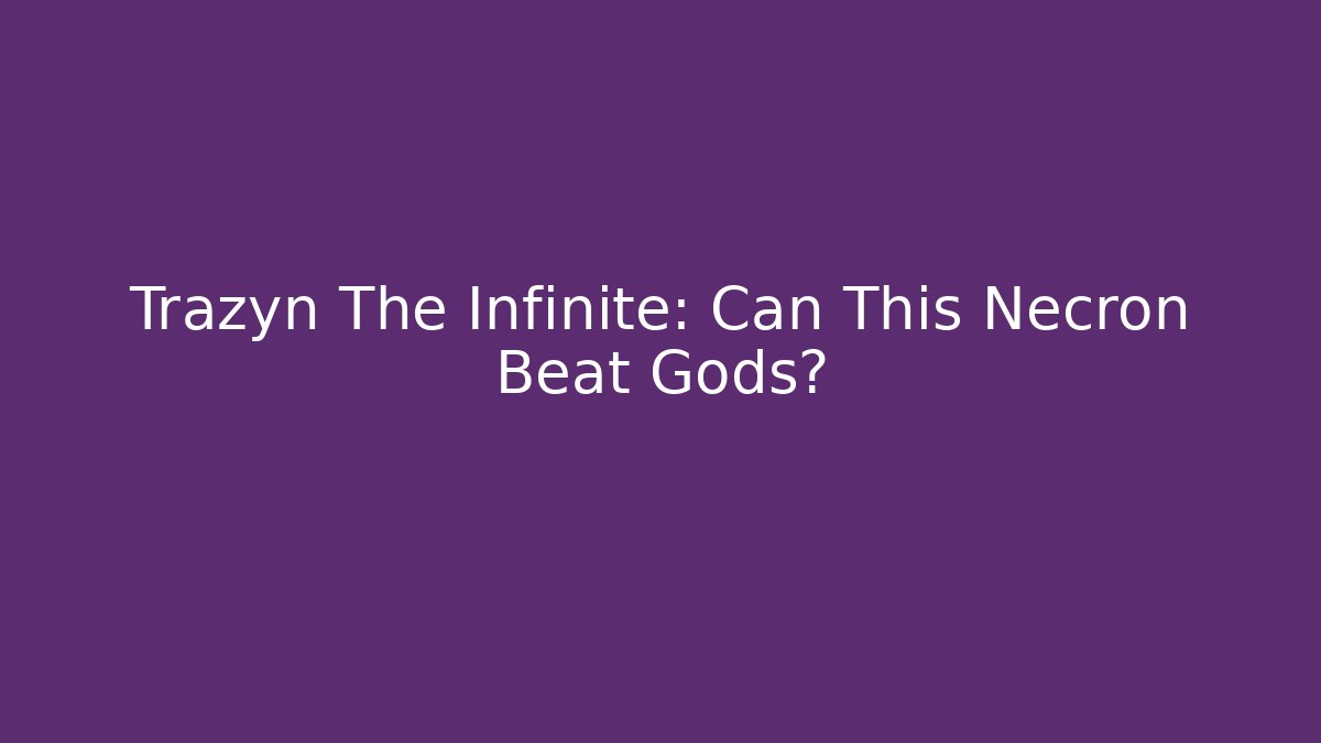 Trazyn The Infinite: Can This Necron Beat Gods? - Create More Assets
