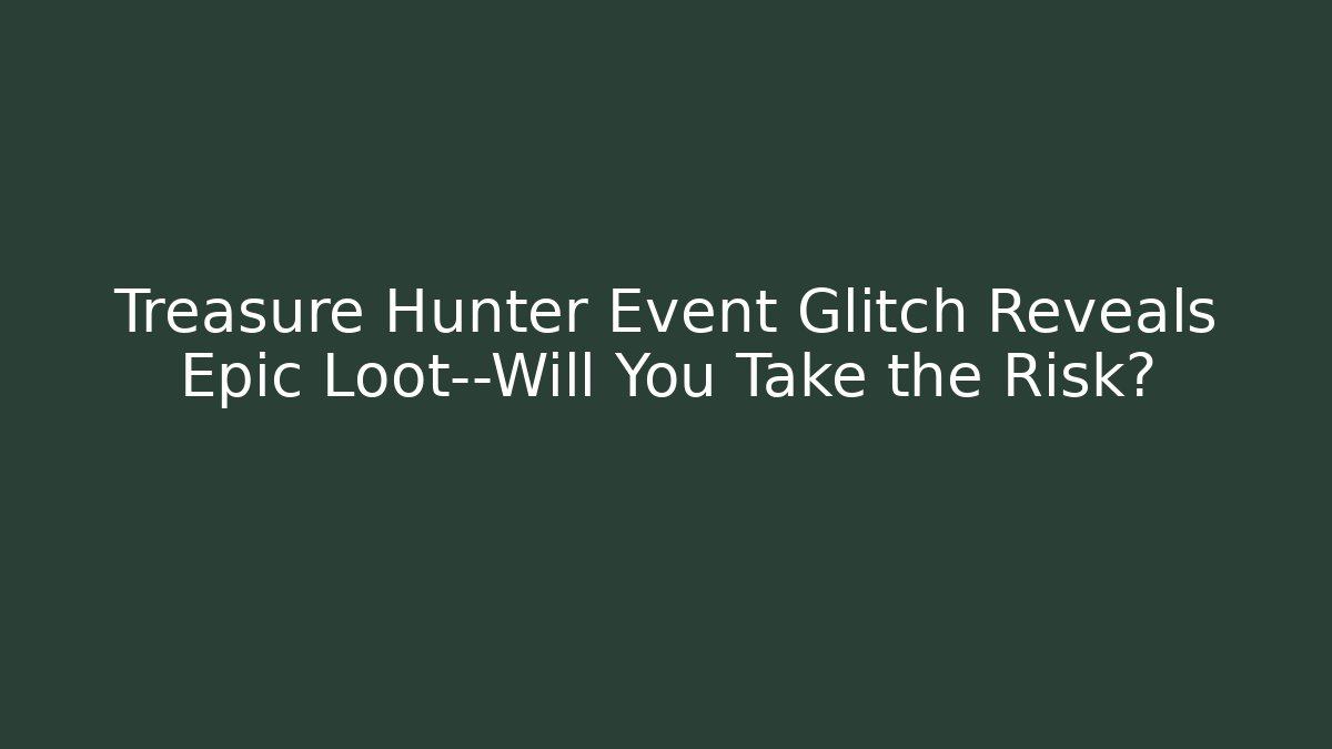 Treasure Hunter Event Glitch Reveals Epic Loot—Will You Take the Risk?
