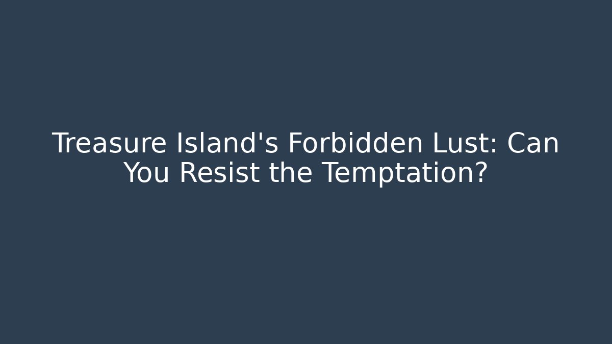 Treasure Island's Forbidden Lust: Can You Resist the Temptation?