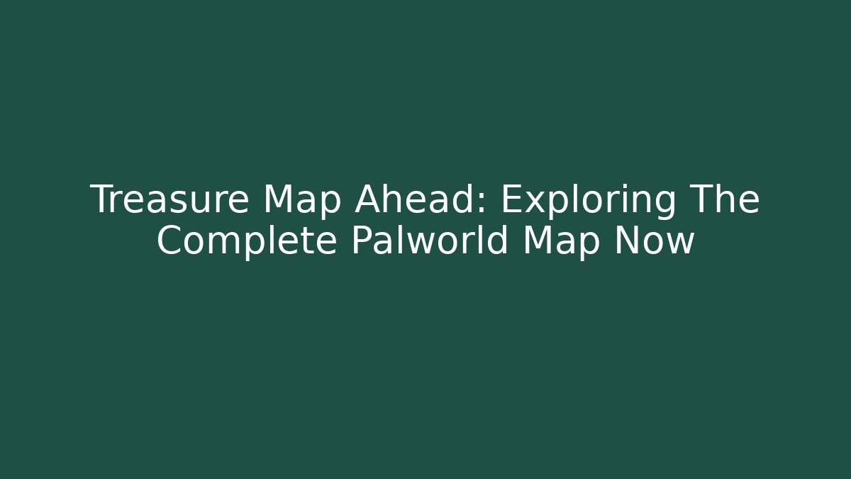 Treasure Map Ahead: Exploring The Complete Palworld Map Now