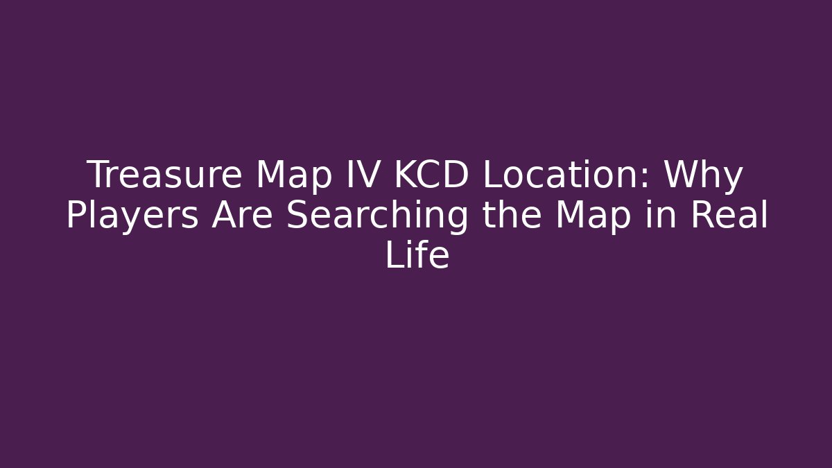 Treasure Map IV KCD Location: Why Players Are Searching the Map in Real Life