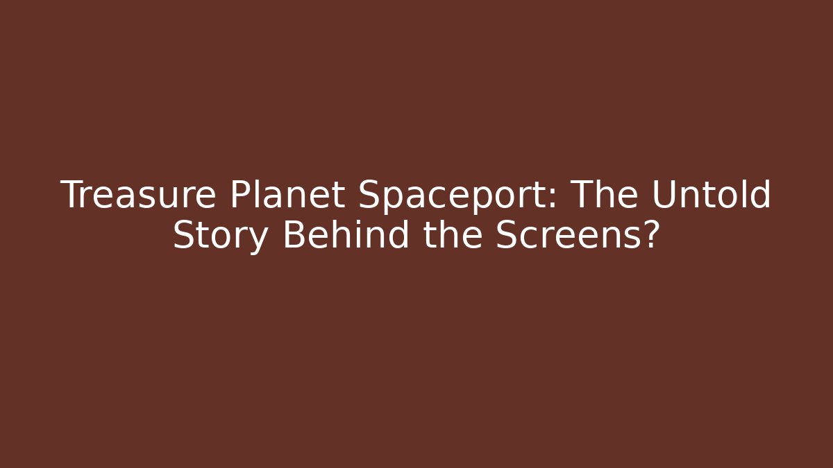 Treasure Planet Spaceport: The Untold Story Behind the Screens?