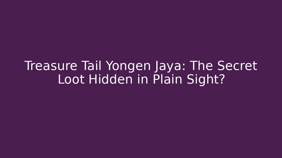 Treasure Tail Yongen Jaya: The Secret Loot Hidden in Plain Sight?