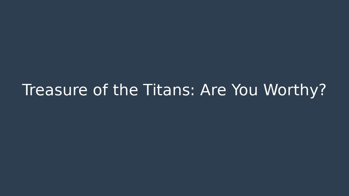 Treasure of the Titans: Are You Worthy?