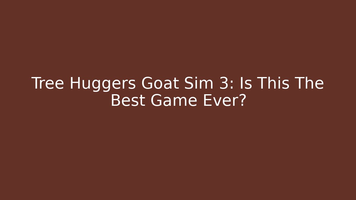 Tree Huggers Goat Sim 3: Is This The Best Game Ever?